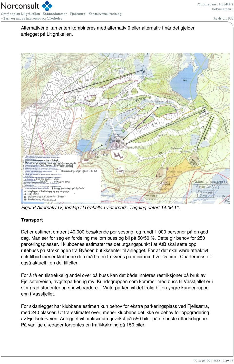 Dette gir behov for 250 parkeringsplasser. I klubbenes estimater tas det utgangspunkt i at AtB skal sette opp rutebuss på strekningen fra Byåsen butikksenter til anlegget.