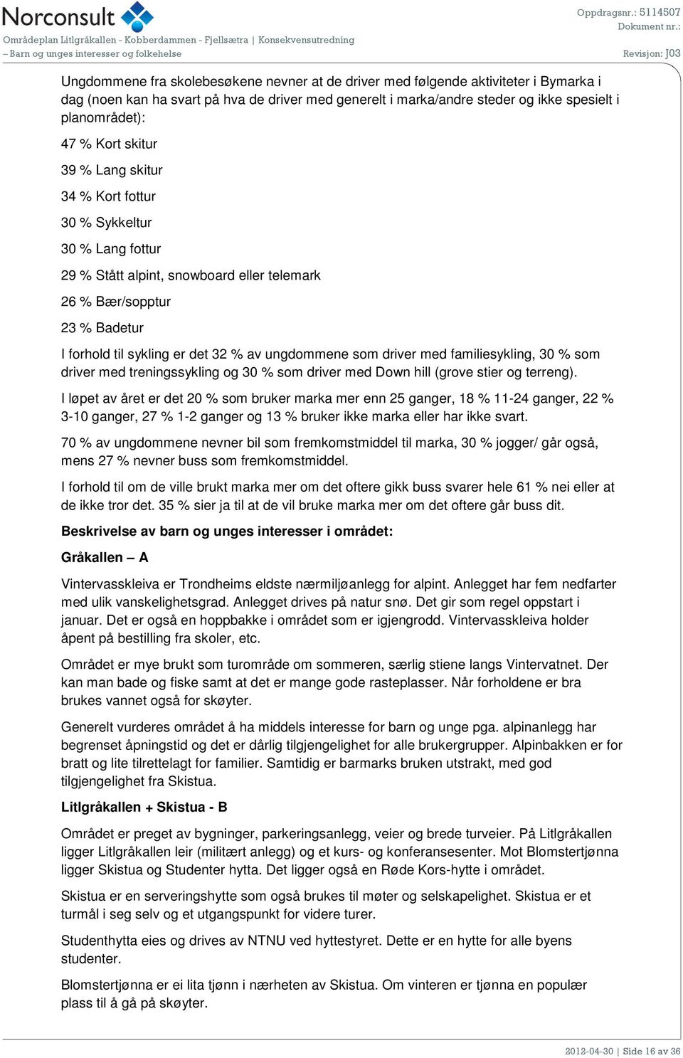 som driver med familiesykling, 30 % som driver med treningssykling og 30 % som driver med Down hill (grove stier og terreng).