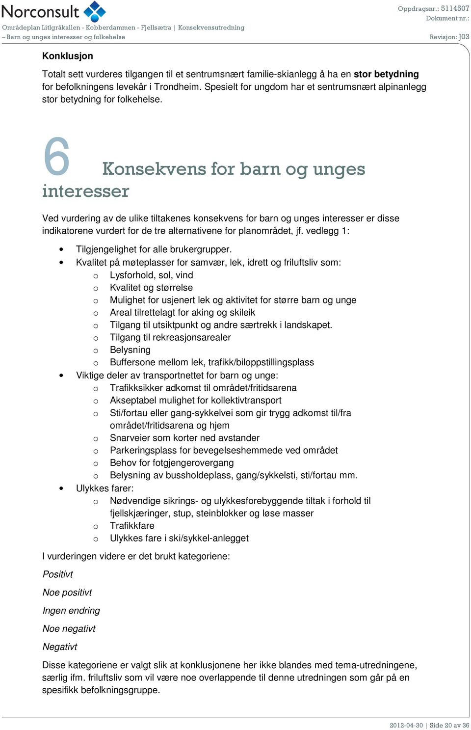 6 Konsekvens for barn og unges interesser Ved vurdering av de ulike tiltakenes konsekvens for barn og unges interesser er disse indikatorene vurdert for de tre alternativene for planområdet, jf.