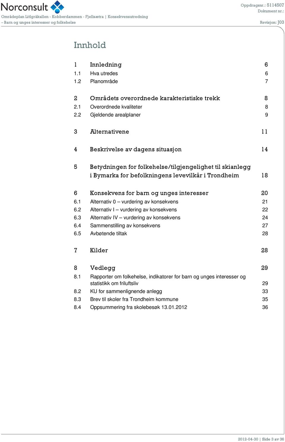 Konsekvens for barn og unges interesser 20 6.1 Alternativ 0 vurdering av konsekvens 21 6.2 Alternativ I vurdering av konsekvens 22 6.3 Alternativ IV vurdering av konsekvens 24 6.