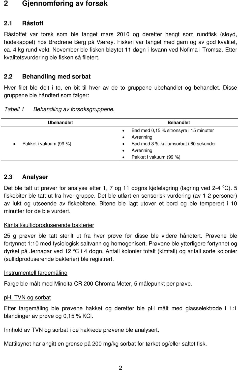 2 Behandling med sorbat Hver filet ble delt i to, en bit til hver av de to gruppene ubehandlet og behandlet. Disse gruppene ble håndtert som følger: Tabell 1 Behandling av forsøksgruppene.