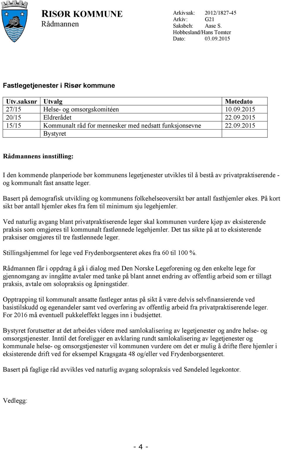 2015 20/15 Eldrerådet 22.09.2015 15/15 Kommunalt råd for mennesker med nedsatt funksjonsevne 22.09.2015 Bystyret Rådmannens innstilling: I den kommende planperiode bør kommunens legetjenester utvikles til å bestå av privatpraktiserende - og kommunalt fast ansatte leger.