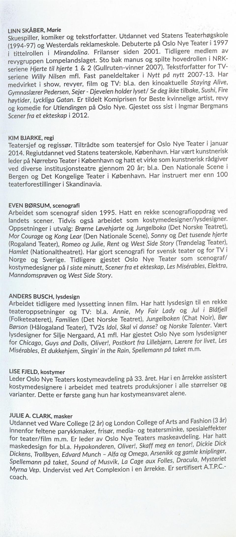 Tekstforfatter for TV seriene Willy Nilsen mfl. Fast paneldeltaker i Nytt på nytt 2007-13. Har medvirket i show, revyer, film og TV: bl.a. den kinoaktuelle Staying Alive, Gymnasleerer Pedersen, Sejer - Djevelen holder lyset/ Se deg ikke tilbake, Sushi, Fire høytider, Lyckliga Gatan.