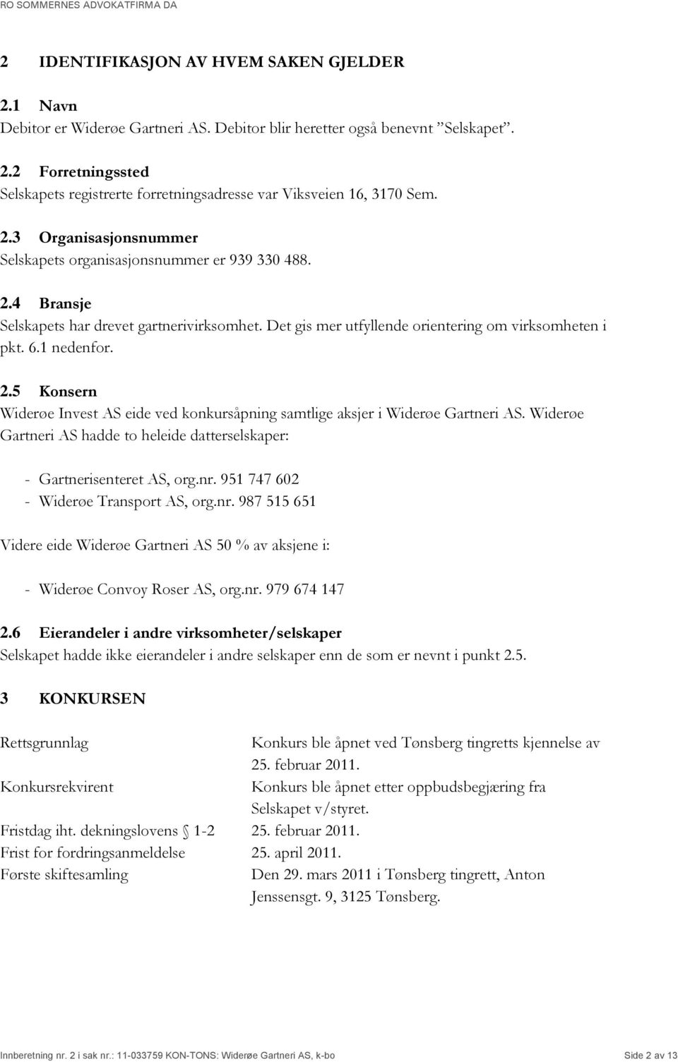 Widerøe Gartneri AS hadde to heleide datterselskaper: - Gartnerisenteret AS, org.nr. 951 747 602 - Widerøe Transport AS, org.nr. 987 515 651 Videre eide Widerøe Gartneri AS 50 % av aksjene i: - Widerøe Convoy Roser AS, org.