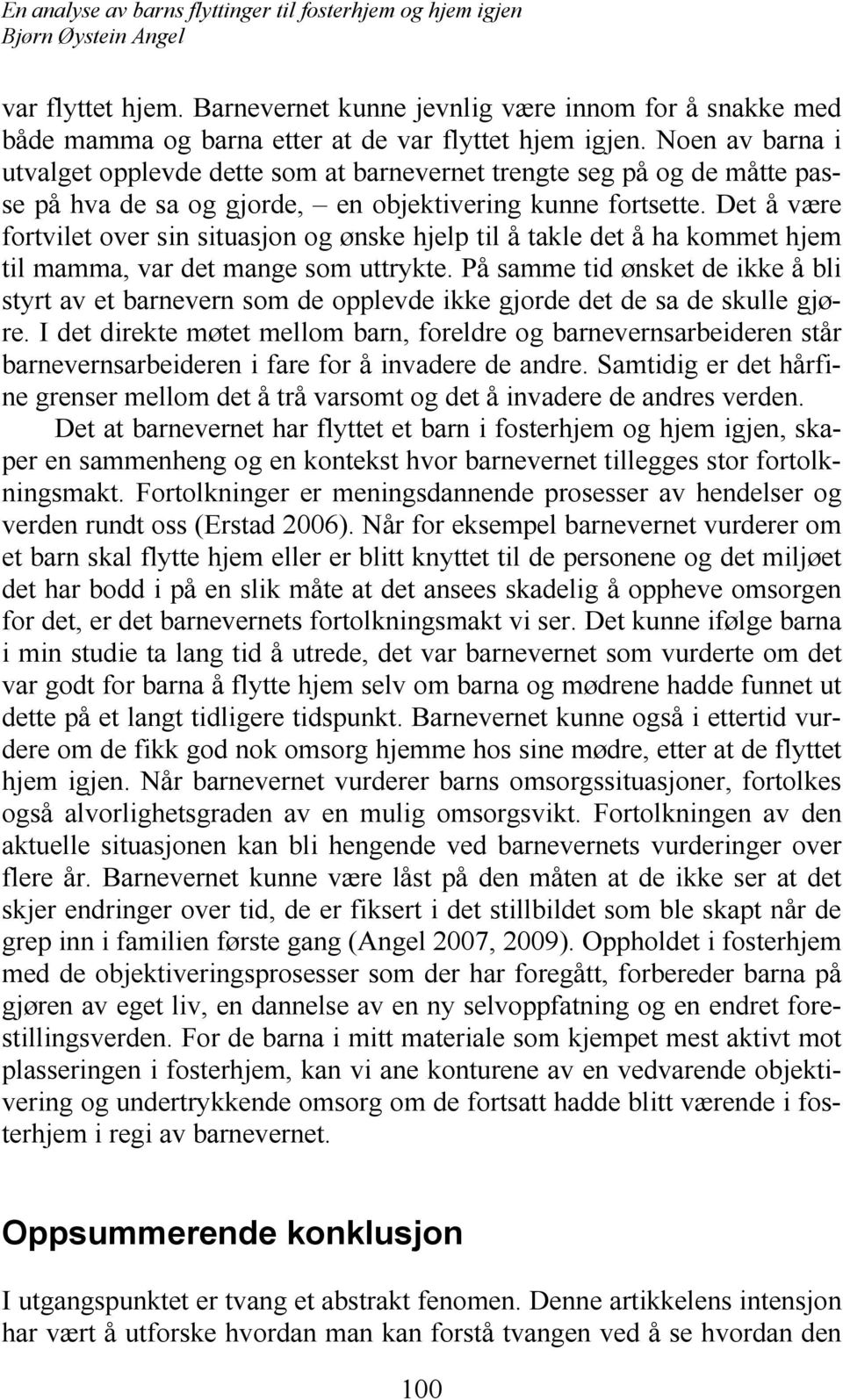 Det å være fortvilet over sin situasjon og ønske hjelp til å takle det å ha kommet hjem til mamma, var det mange som uttrykte.