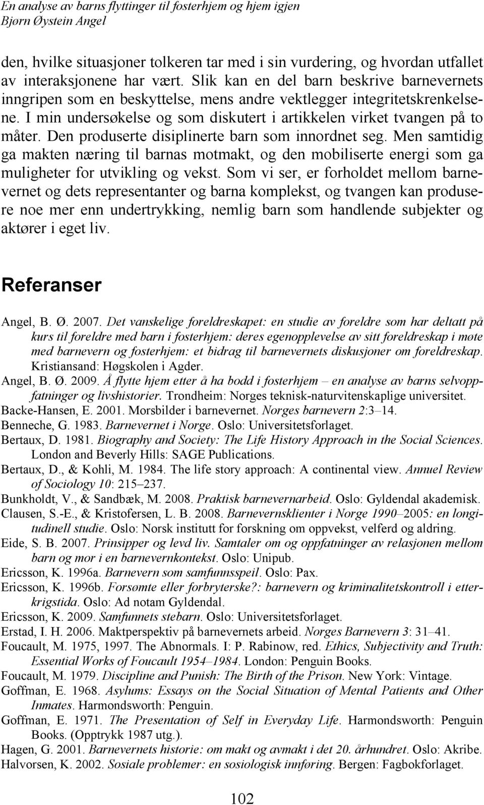 Den produserte disiplinerte barn som innordnet seg. Men samtidig ga makten næring til barnas motmakt, og den mobiliserte energi som ga muligheter for utvikling og vekst.