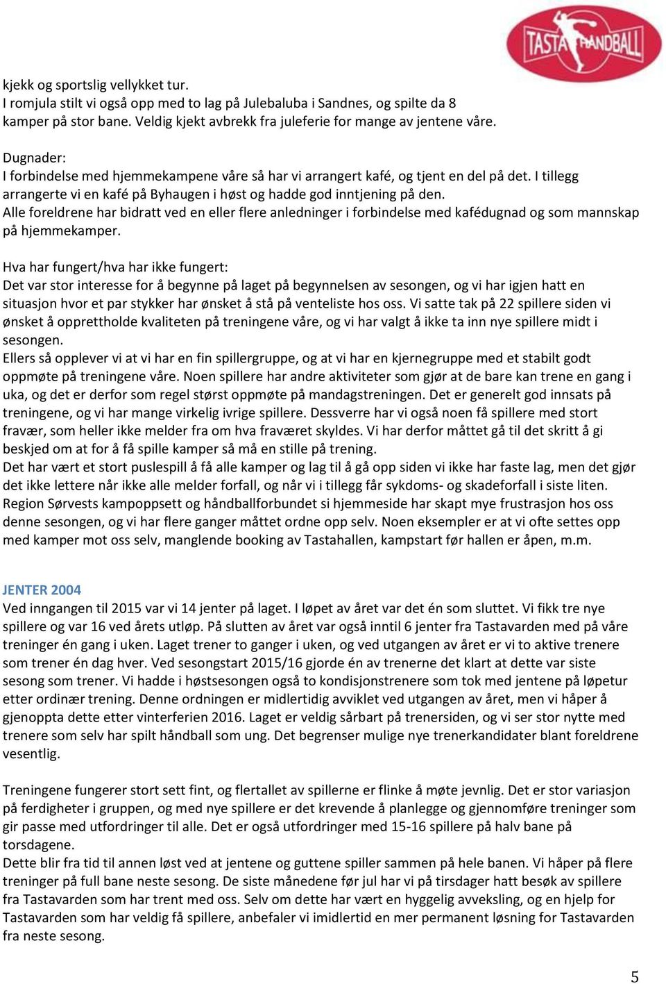 Alle foreldrene har bidratt ved en eller flere anledninger i forbindelse med kafédugnad og som mannskap på hjemmekamper.