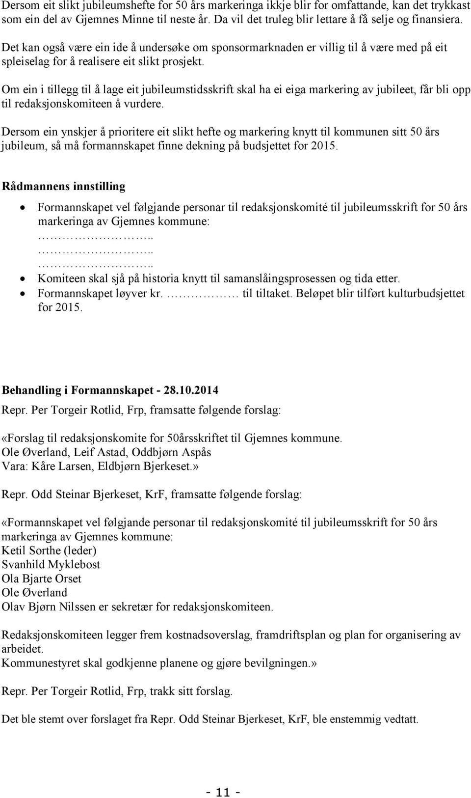 Om ein i tillegg til å lage eit jubileumstidsskrift skal ha ei eiga markering av jubileet, får bli opp til redaksjonskomiteen å vurdere.