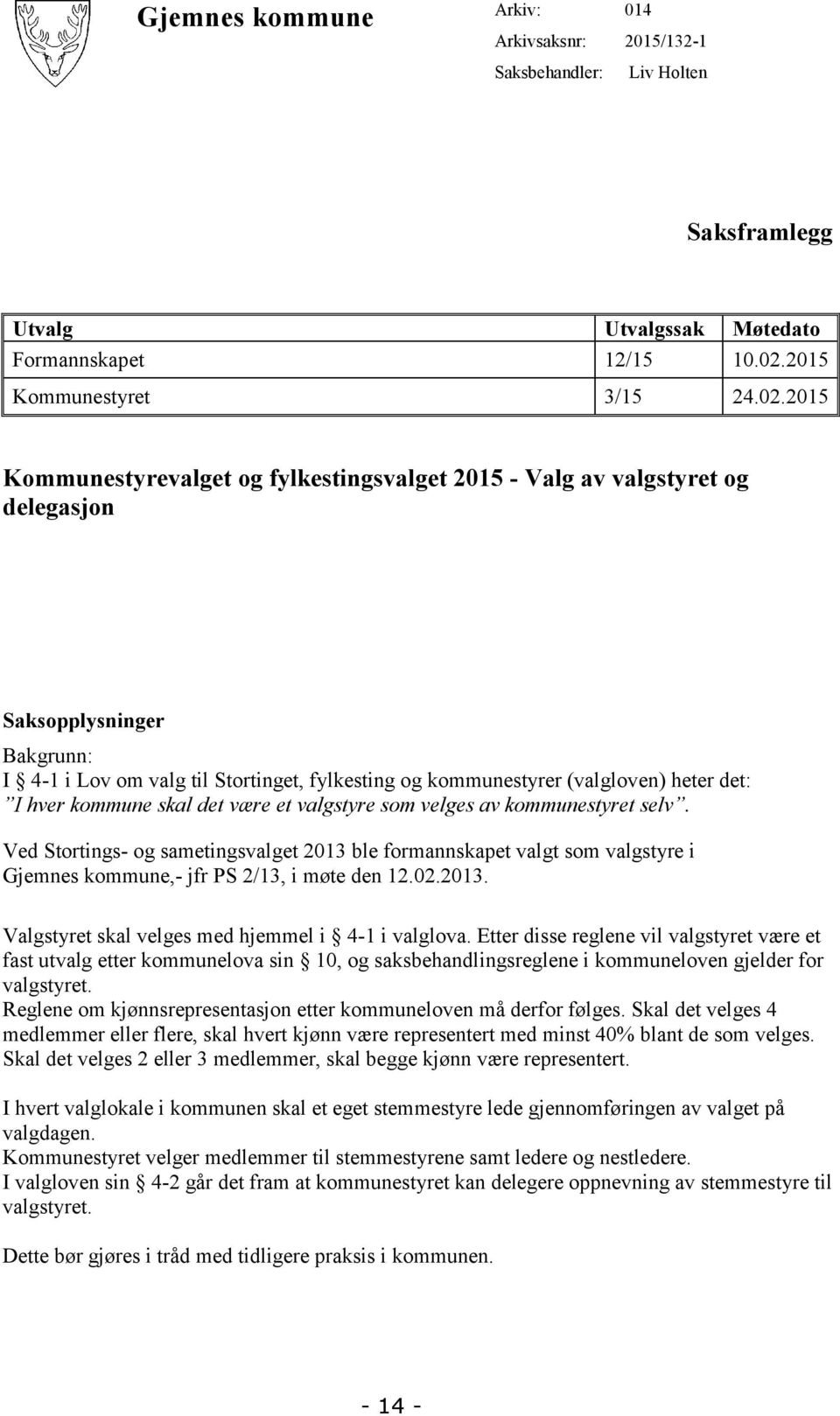 2015 Kommunestyrevalget og fylkestingsvalget 2015 - Valg av valgstyret og delegasjon Saksopplysninger Bakgrunn: I 4-1 i Lov om valg til Stortinget, fylkesting og kommunestyrer (valgloven) heter det: