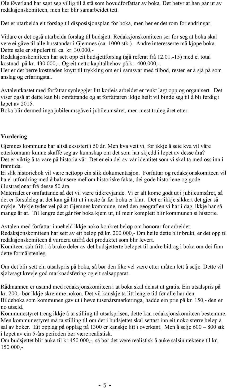 Redaksjonskomiteen ser for seg at boka skal vere ei gåve til alle husstandar i Gjemnes (ca. 1000 stk.). Andre interesserte må kjøpe boka. Dette sale er stipulert til ca. kr. 30.