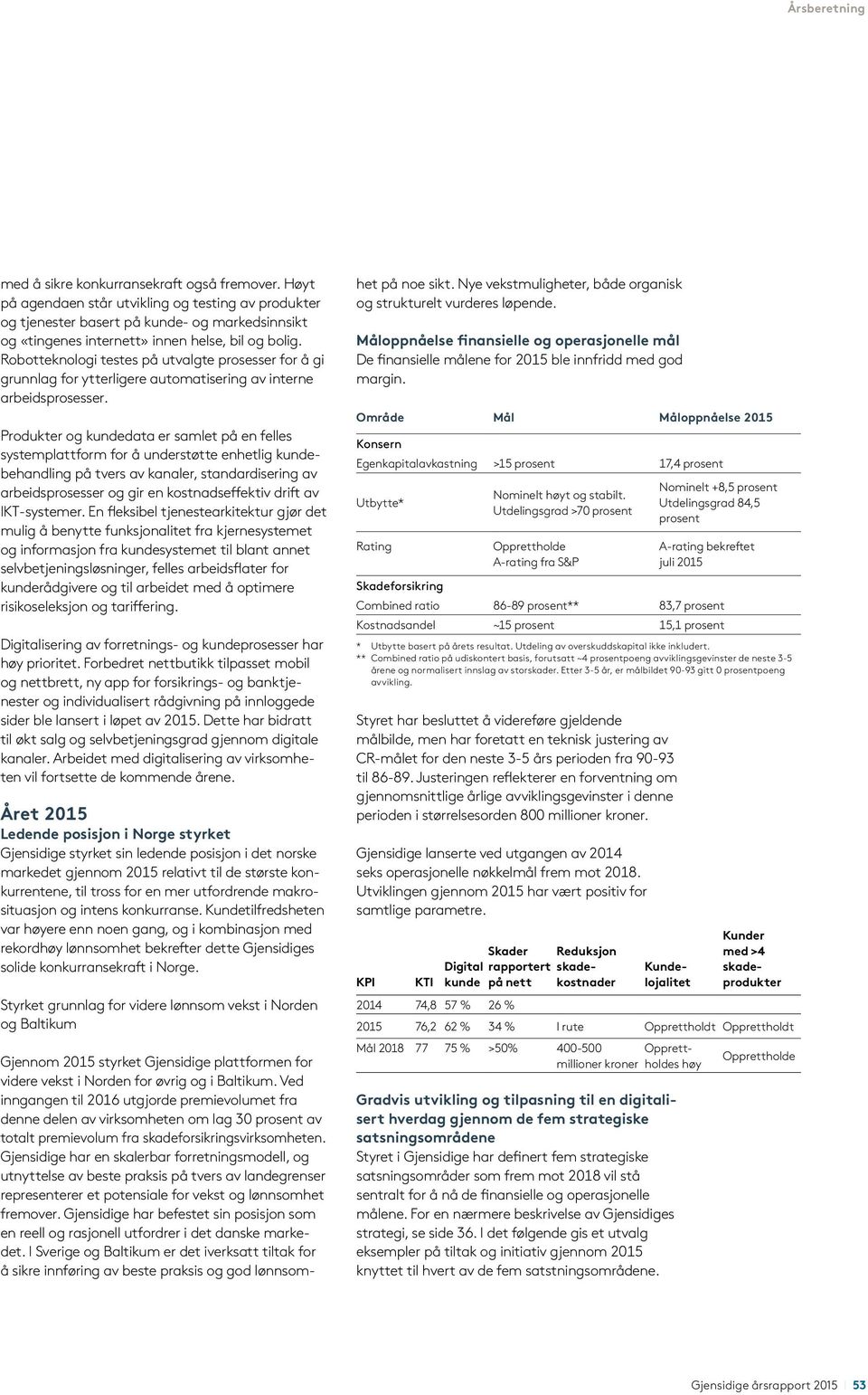 Produkter og kundedata er samlet på en felles systemplattform for å understøtte enhetlig kundebehandling på tvers av kanaler, standardisering av arbeidsprosesser og gir en kostnadseffektiv drift av