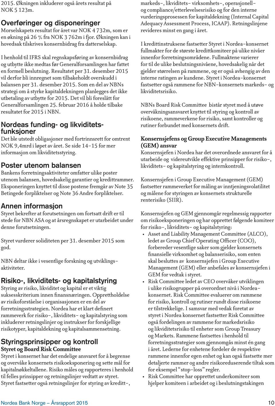 I henhold til IFRS skal regnskapsføring av konsernbidrag og utbytte ikke medtas før Generalforsamlingen har fattet en formell beslutning. Resultatet per 31.