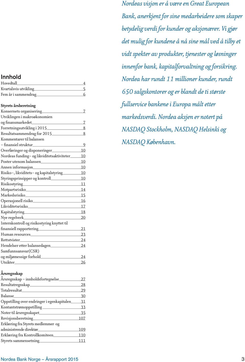 informasjon 10 Risiko-, likviditets- og kapitalstyring 10 Styringsprinsipper og kontroll 10 Risikostyring 11 Motpartsrisiko 14 Markedsrisiko 15 Operasjonell risiko 16 Likviditetsrisiko 17