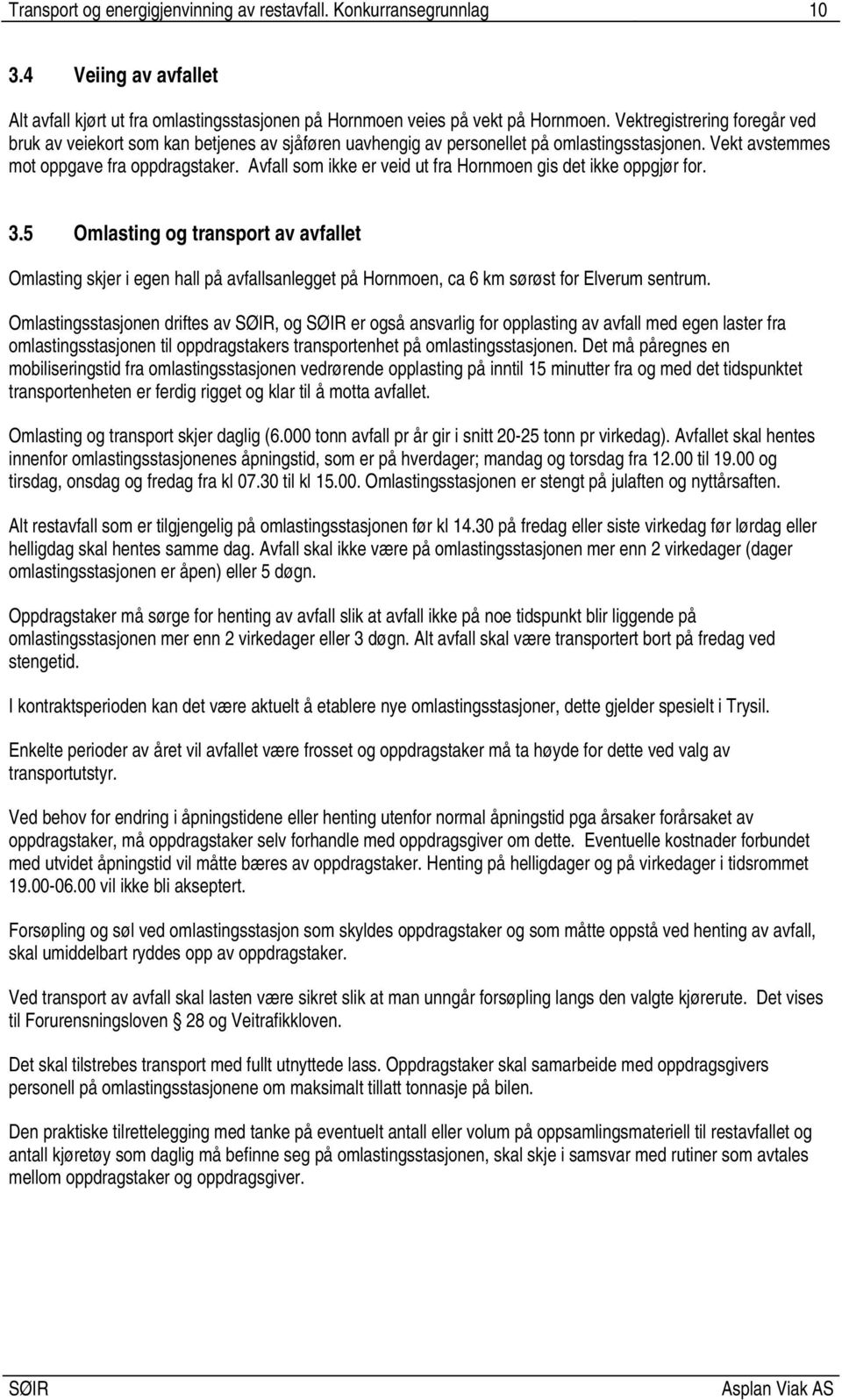 Avfall som ikke er veid ut fra Hornmoen gis det ikke oppgjør for. 3.5 Omlasting og transport av avfallet Omlasting skjer i egen hall på avfallsanlegget på Hornmoen, ca 6 km sørøst for Elverum sentrum.