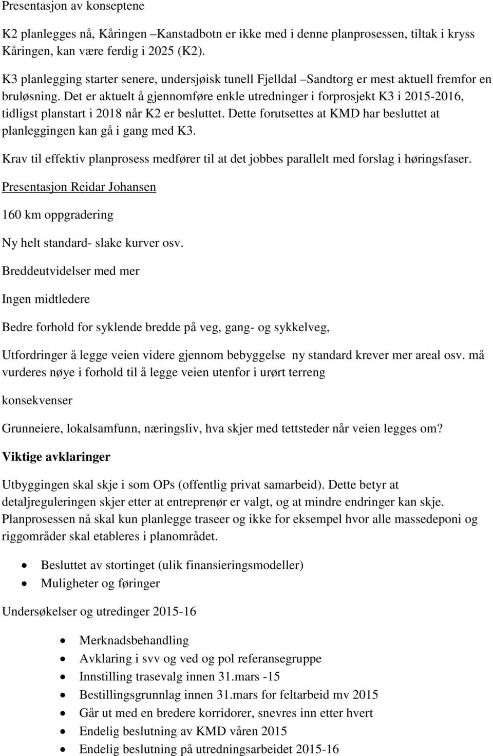 Det er aktuelt å gjennomføre enkle utredninger i forprosjekt K3 i 2015-2016, tidligst planstart i 2018 når K2 er besluttet.