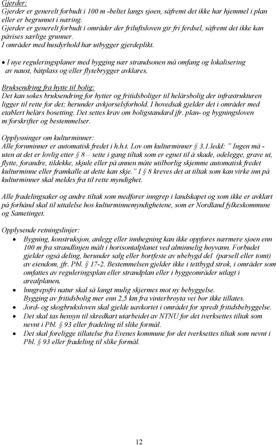 I nye reguleringsplaner med bygging nær strandsonen må omfang og lokalisering av naust, båtplass og/eller flytebrygger avklares.