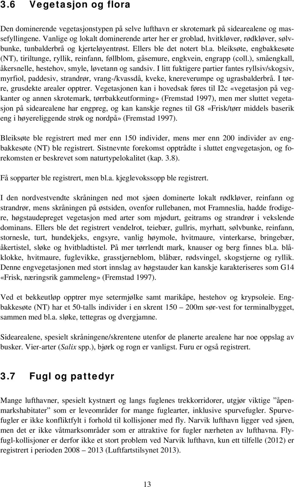 ), småengkall, åkersnelle, hestehov, smyle, løvetann og sandsiv. I litt fuktigere partier fantes ryllsiv/skogsiv, myrfiol, paddesiv, strandrør, vrang-/kvassdå, kveke, knereverumpe og ugrasbalderbrå.