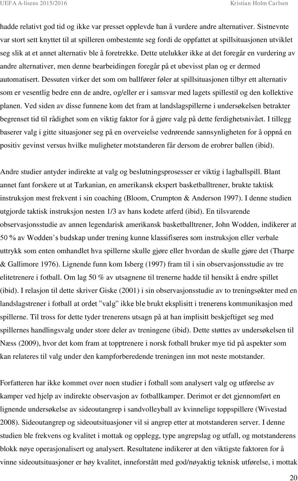 Dette utelukker ikke at det foregår en vurdering av andre alternativer, men denne bearbeidingen foregår på et ubevisst plan og er dermed automatisert.