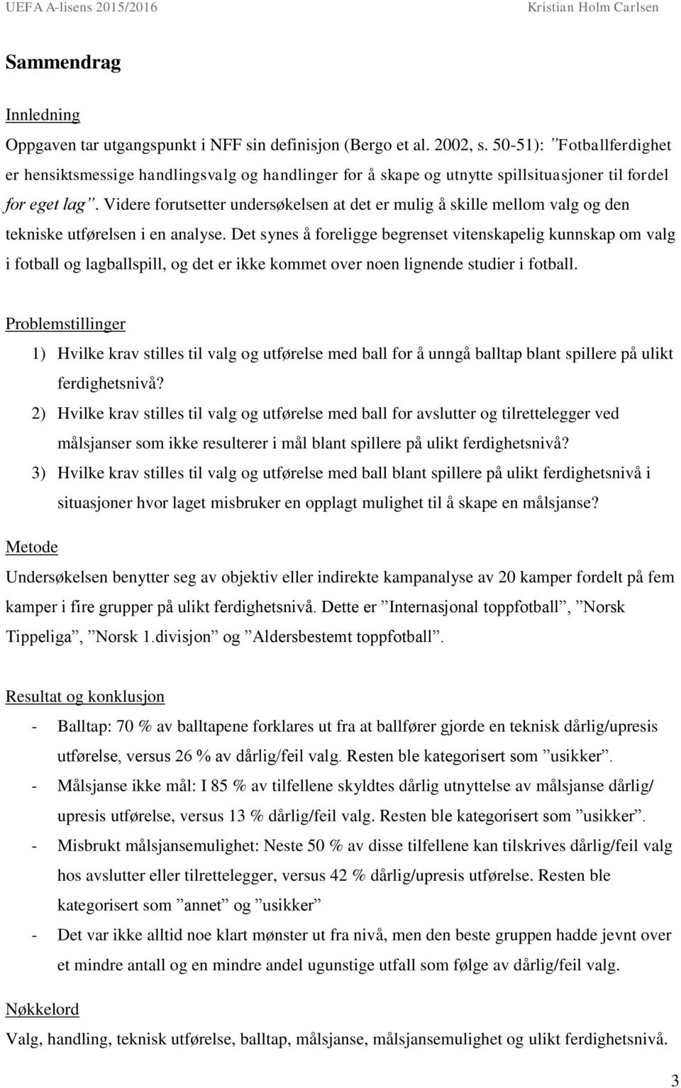 Videre forutsetter undersøkelsen at det er mulig å skille mellom valg og den tekniske utførelsen i en analyse.