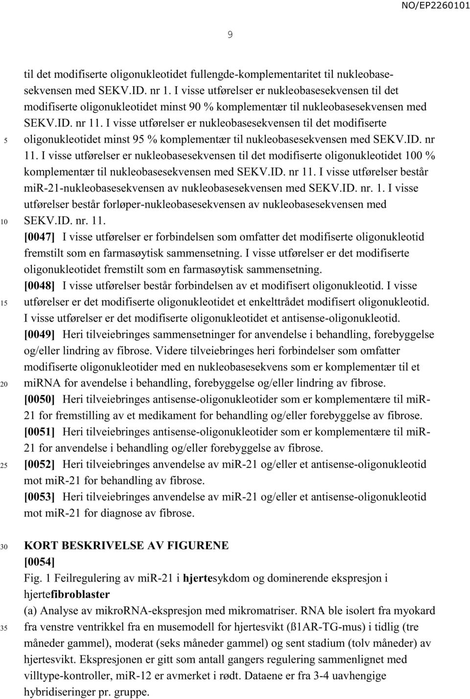 I visse utførelser er nukleobasesekvensen til det modifiserte oligonukleotidet minst 9 % komplementær til nukleobasesekvensen med SEKV.ID. nr 11.