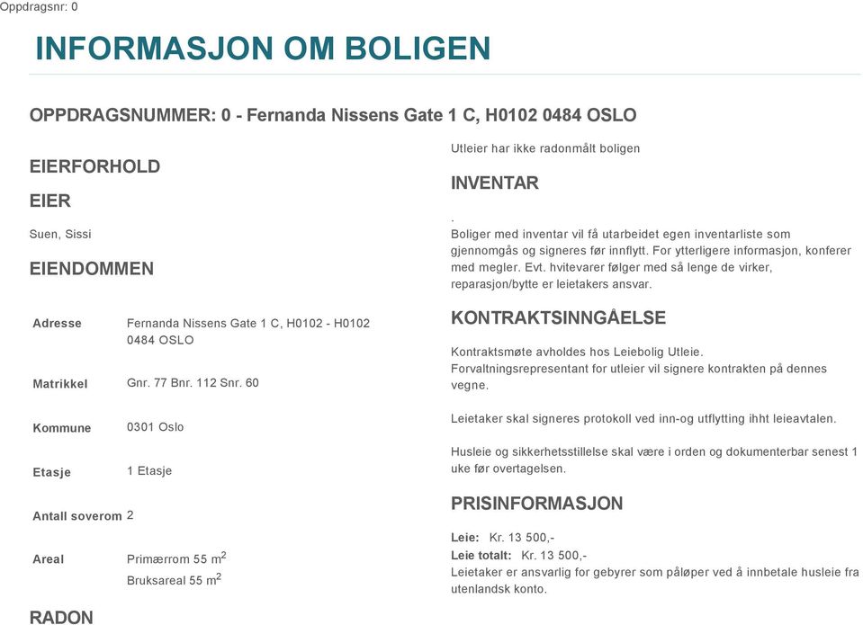 For ytterligere informasjon, konferer med megler. Evt. hvitevarer følger med så lenge de virker, reparasjon/bytte er leietakers ansvar. KONTRAKTSINNGÅELSE Kontraktsmøte avholdes hos Leiebolig Utleie.