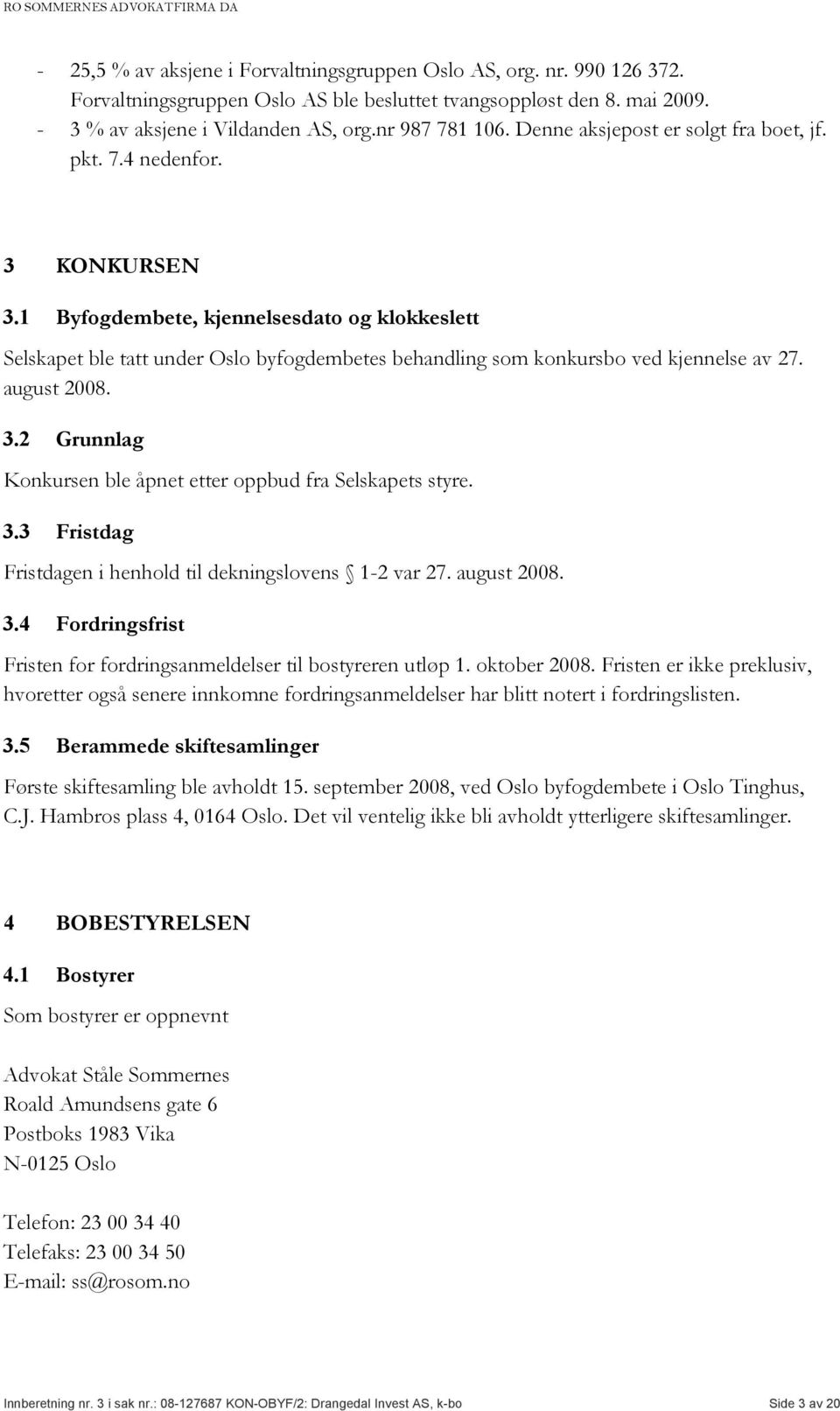 1 Byfogdembete, kjennelsesdato og klokkeslett Selskapet ble tatt under Oslo byfogdembetes behandling som konkursbo ved kjennelse av 27. august 2008. 3.