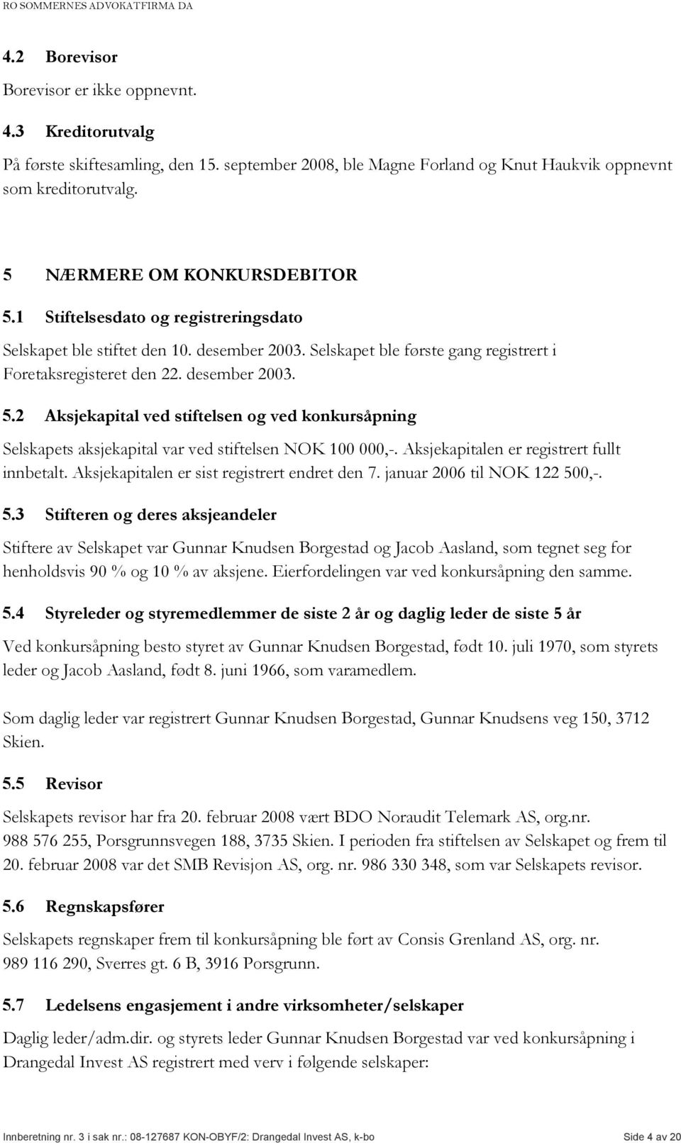 Aksjekapitalen er registrert fullt innbetalt. Aksjekapitalen er sist registrert endret den 7. januar 2006 til NOK 122 50