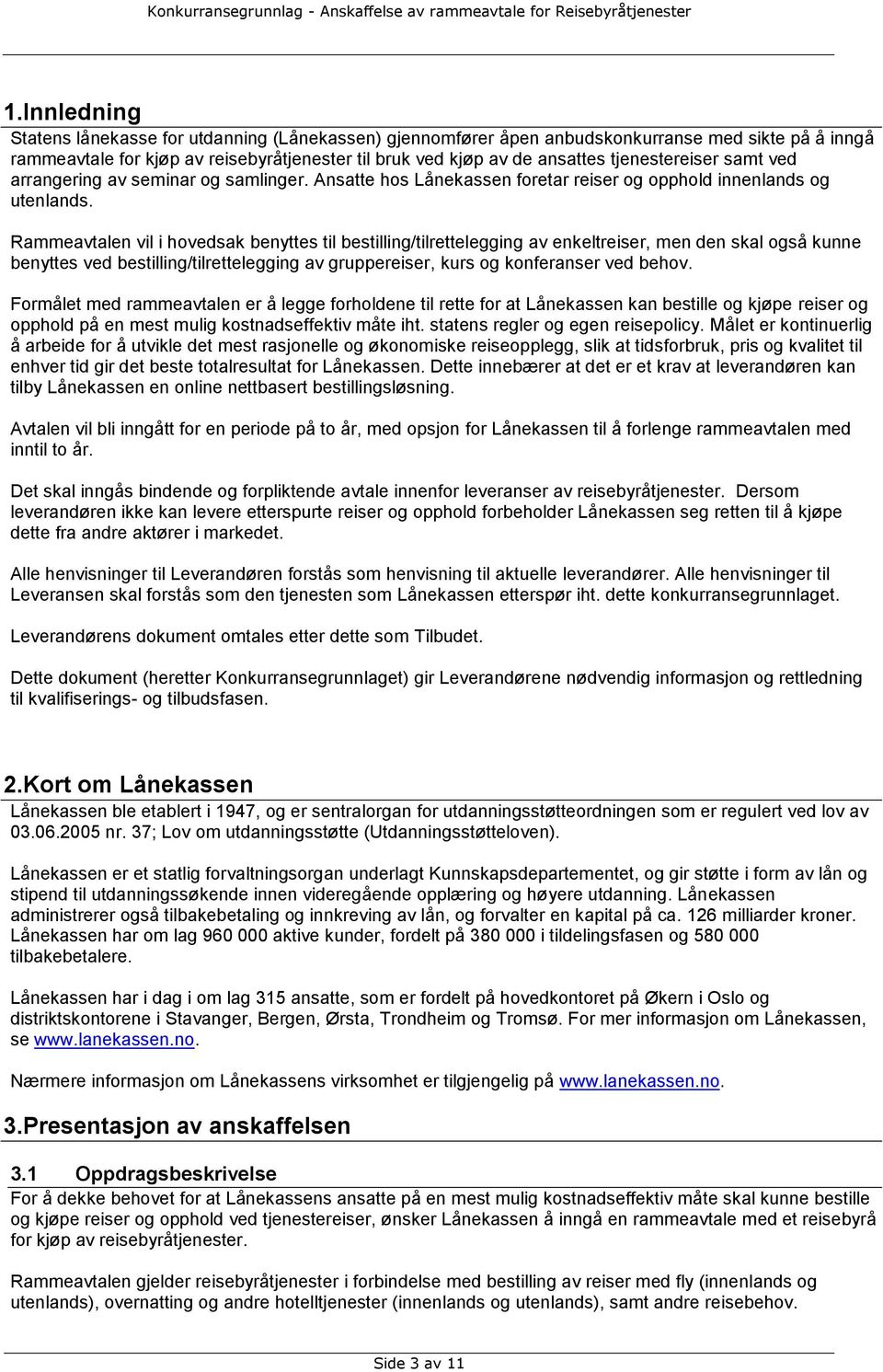 Rammeavtalen vil i hovedsak benyttes til bestilling/tilrettelegging av enkeltreiser, men den skal også kunne benyttes ved bestilling/tilrettelegging av gruppereiser, kurs og konferanser ved behov.