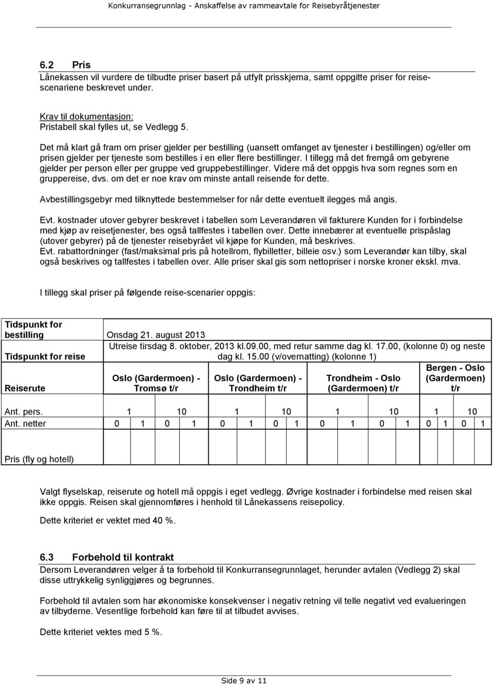 I tillegg må det fremgå om gebyrene gjelder per person eller per gruppe ved gruppebestillinger. Videre må det oppgis hva som regnes som en gruppereise, dvs.