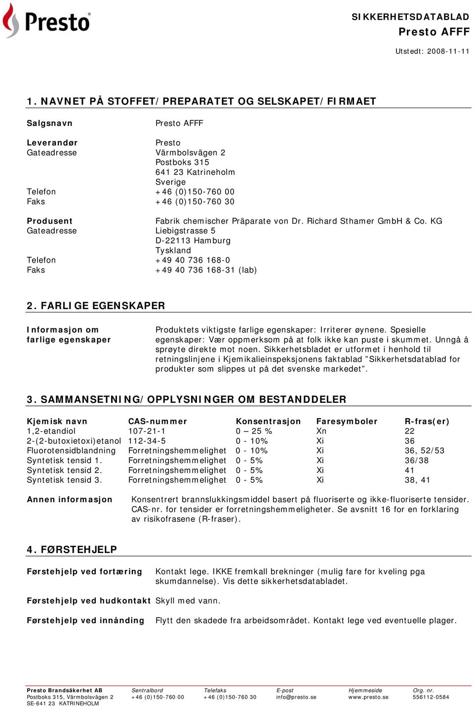 FARLIGE EGENSKAPER Informasjon om farlige egenskaper Produktets viktigste farlige egenskaper: Irriterer øynene. Spesielle egenskaper: Vær oppmerksom på at folk ikke kan puste i skummet.