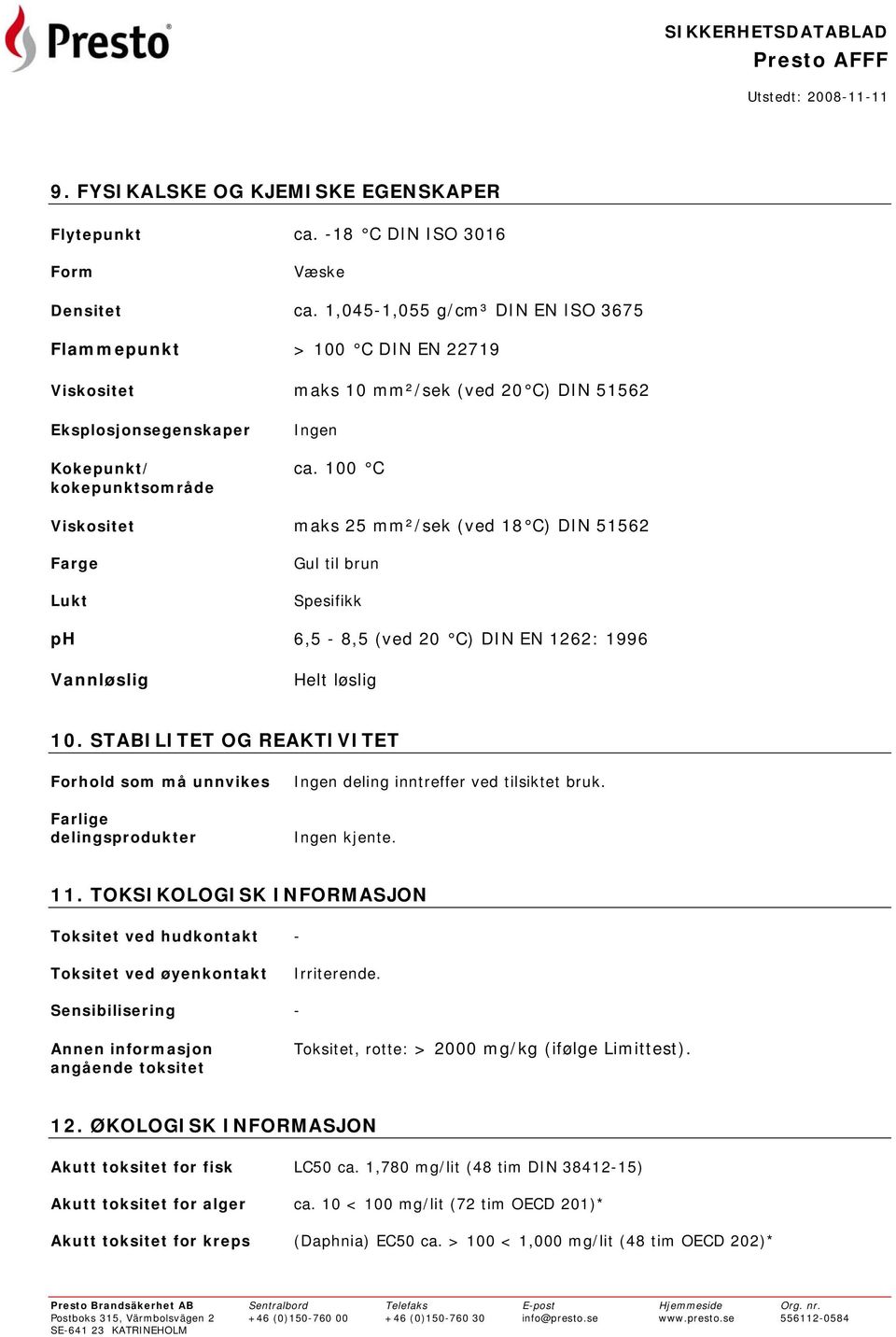 100 C kokepunktsområde Viskositet maks 25 mm²/sek (ved 18 C) DIN 51562 Farge Lukt Gul til brun Spesifikk ph 6,5-8,5 (ved 20 C) DIN EN 1262: 1996 Vannløslig Helt løslig 10.