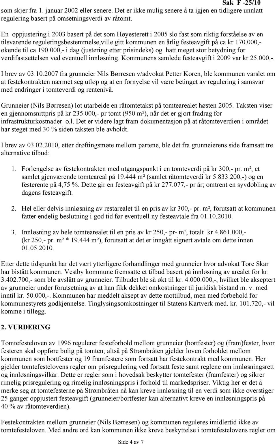 000,- økende til ca 190.000,- i dag (justering etter prisindeks) og hatt meget stor betydning for verdifastsettelsen ved eventuell innløsning. Kommunens samlede festeavgift i 2009 var kr 25.000,-. I brev av 03.