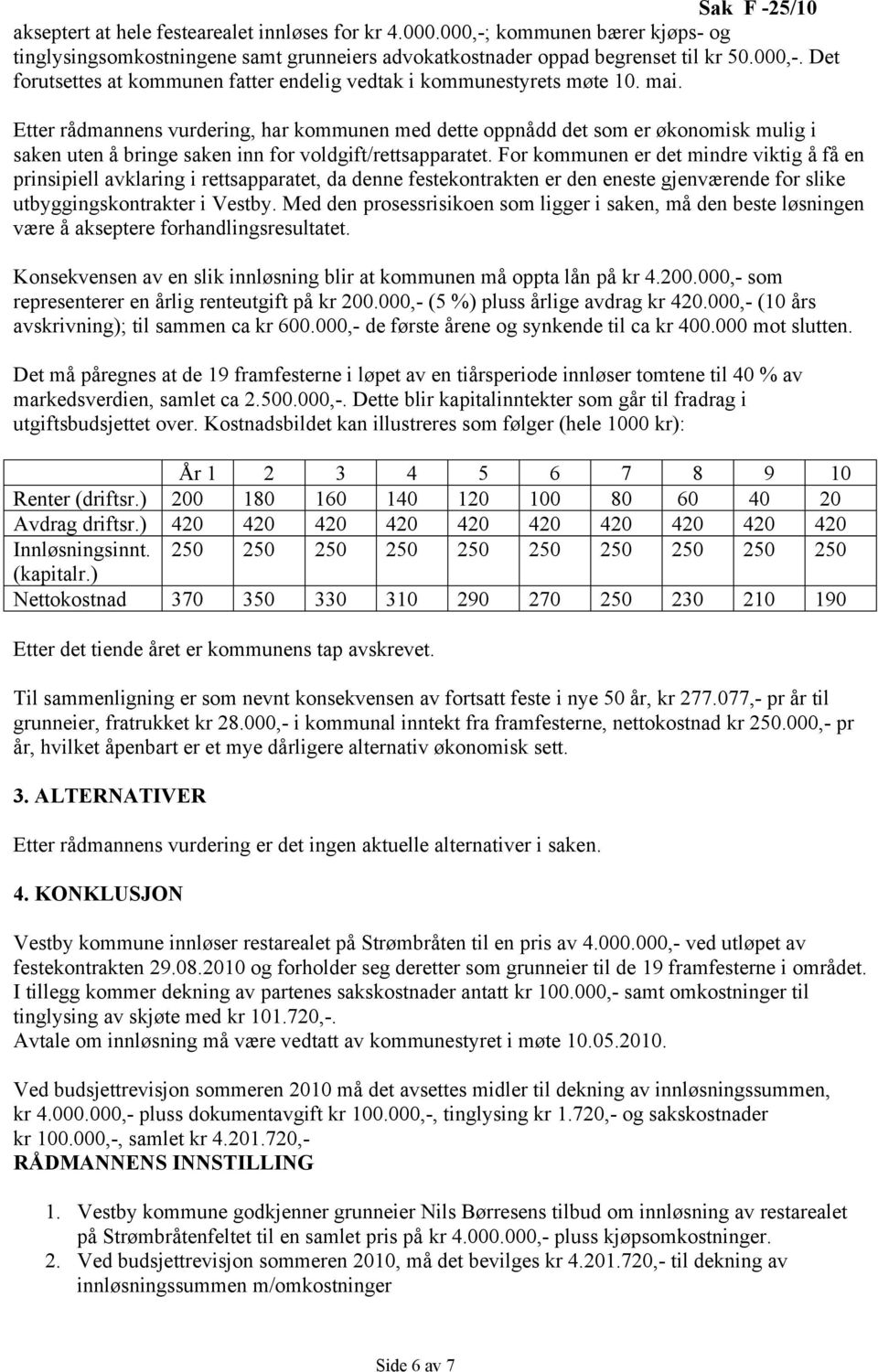 For kommunen er det mindre viktig å få en prinsipiell avklaring i rettsapparatet, da denne festekontrakten er den eneste gjenværende for slike utbyggingskontrakter i Vestby.