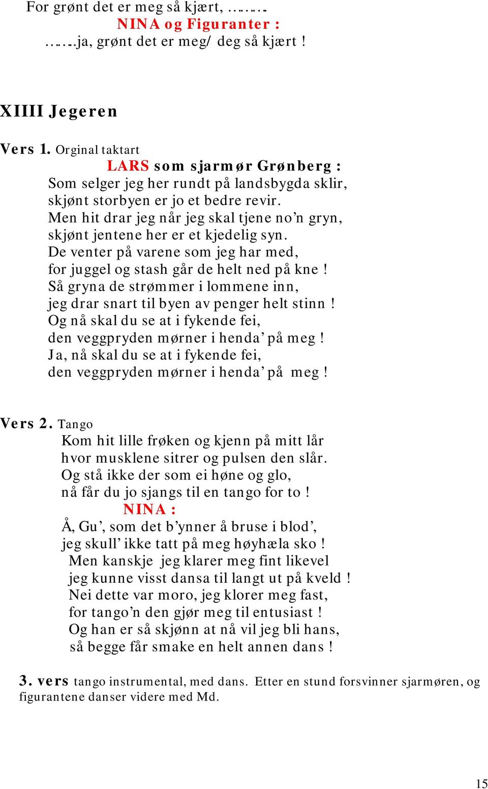 Men hit drar jeg når jeg skal tjene no n gryn, skjønt jentene her er et kjedelig syn. De venter på varene som jeg har med, for juggel og stash går de helt ned på kne!