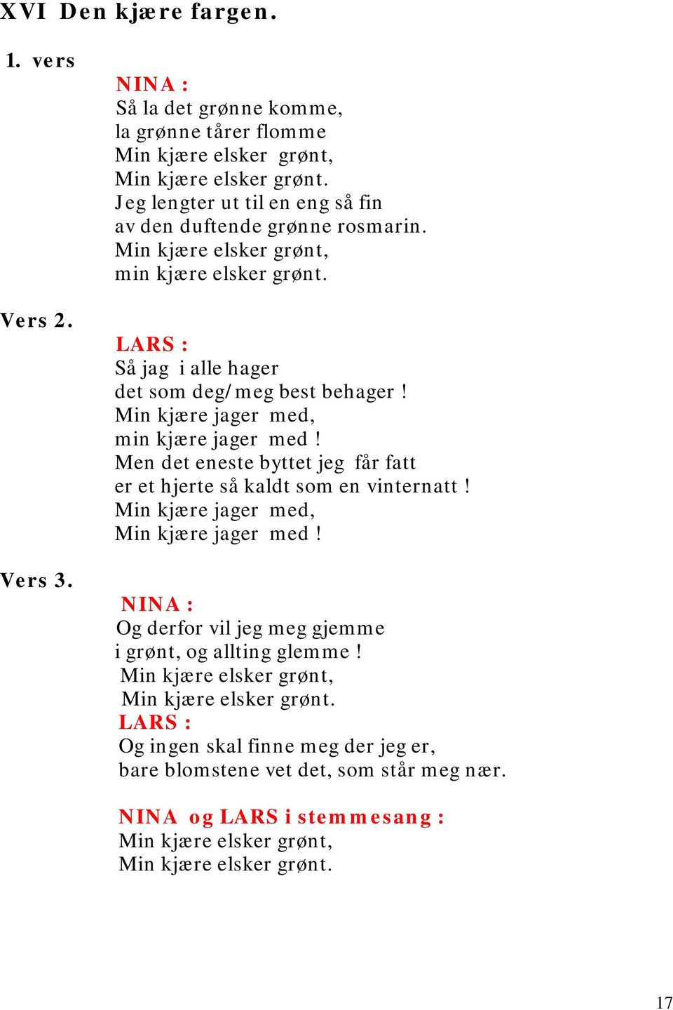 Min kjære jager med, min kjære jager med! Men det eneste byttet jeg får fatt er et hjerte så kaldt som en vinternatt! Min kjære jager med, Min kjære jager med!