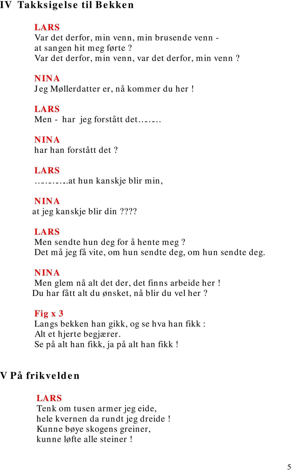 Det må jeg få vite, om hun sendte deg, om hun sendte deg. Men glem nå alt det der, det finns arbeide her! Du har fått alt du ønsket, nå blir du vel her?