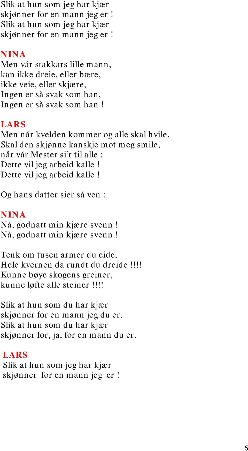 Men når kvelden kommer og alle skal hvile, Skal den skjønne kanskje mot meg smile, når vår Mester si r til alle : Dette vil jeg arbeid kalle! Dette vil jeg arbeid kalle! Og hans datter sier så ven : Nå, godnatt min kjære svenn!