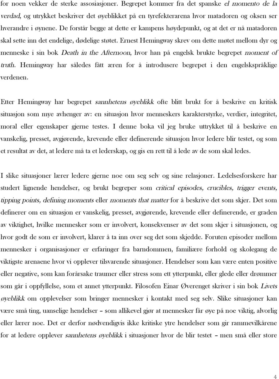 De forstår begge at dette er kampens høydepunkt, og at det er nå matadoren skal sette inn det endelige, dødelige støtet.