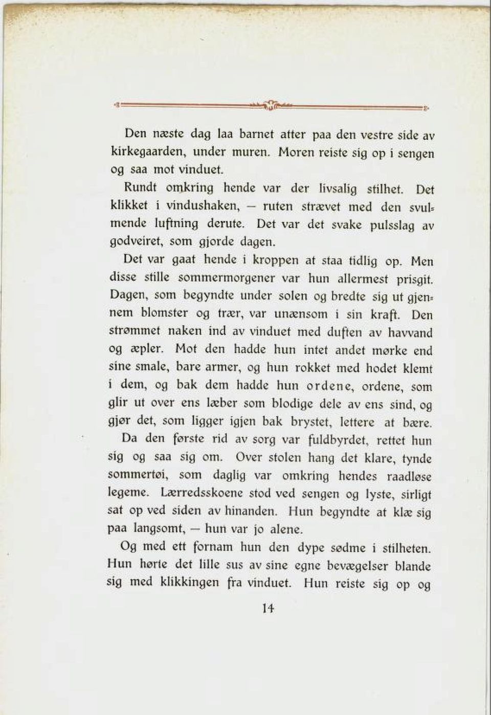 Men disse stille sommermorgener var hun allermest prisgit. Dagen, som begyndte under solen og bredte sig ut gjen= nem blomster og trær, var unænsom i sin kraft.