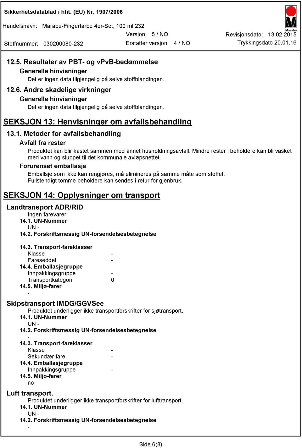 Mindre rester i beholdere kan bli vasket med vann og sluppet til det kommunale avløpsnettet. Forurenset emballasje Emballsje som ikke kan rengjøres, må elimineres på samme måte som stoffet.