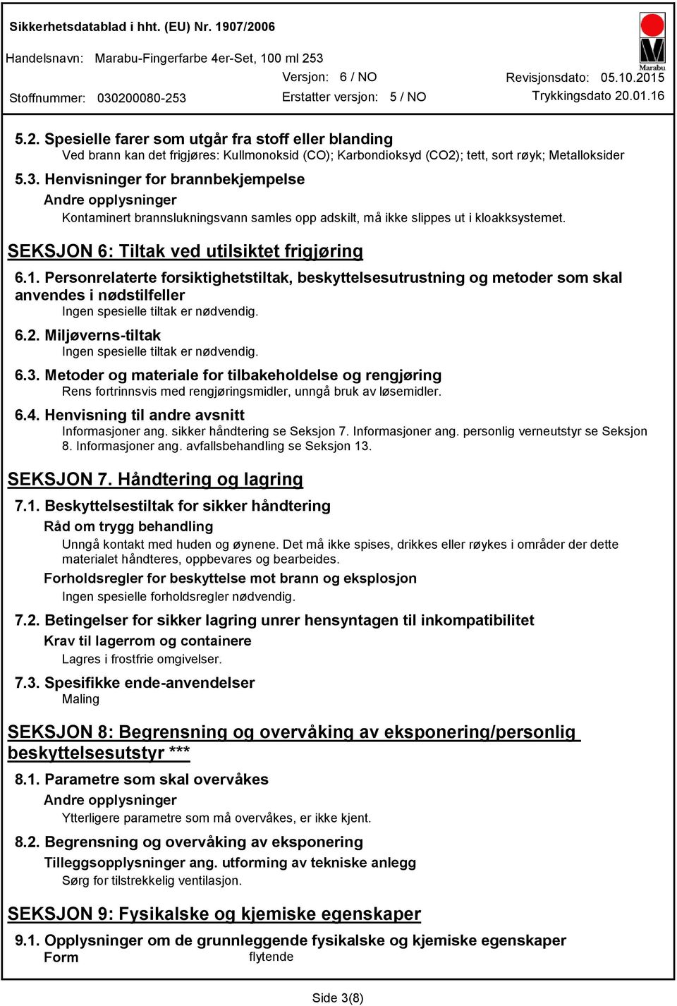 3. Henvisninger for brannbekjempelse Andre opplysninger Kontaminert brannslukningsvann samles opp adskilt, må ikke slippes ut i kloakksystemet. SEKSJON 6: Tiltak ved utilsiktet frigjøring 6.1.