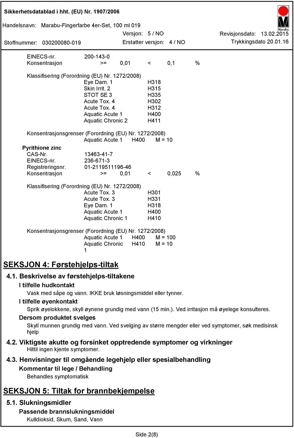 1272/2008) Aquatic Acute 1 H400 M = 10 Pyrithione zinc CASNr. 13463417 EINECSnr. 2366713 Registreringsnr. 01211951119646 Konsentrasjon >= 0,01 < 0,025 % Klassifisering (Forordning (EU) Nr.