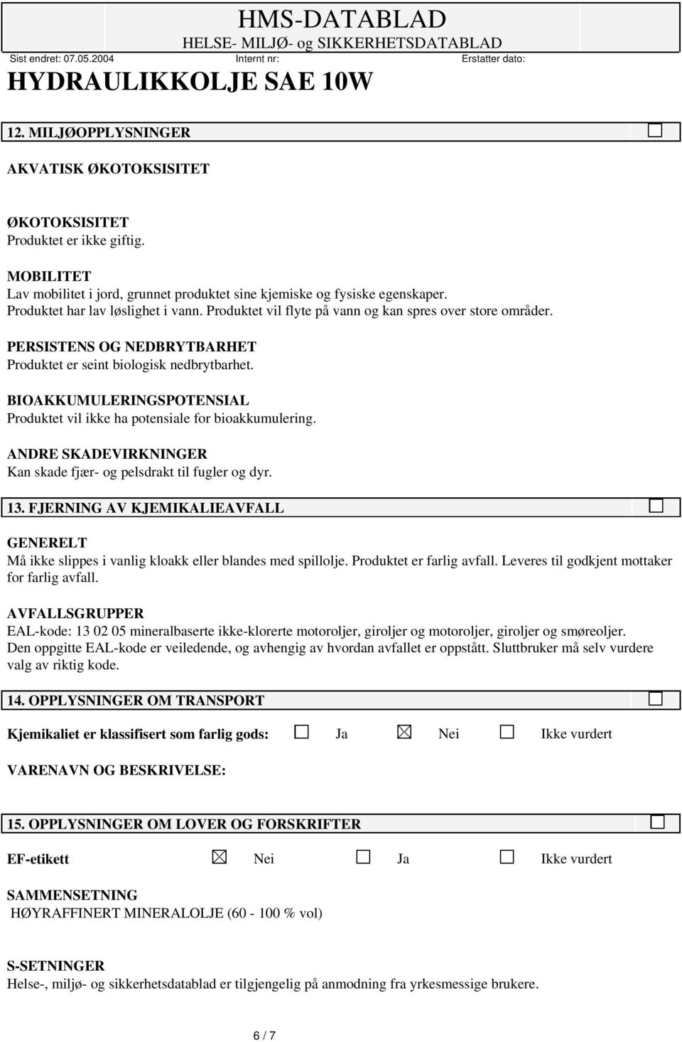 BIOAKKUMULERINGSPOTENSIAL Produktet vil ikke ha potensiale for bioakkumulering. ANDRE SKADEVIRKNINGER Kan skade fjær- og pelsdrakt til fugler og dyr. 13.