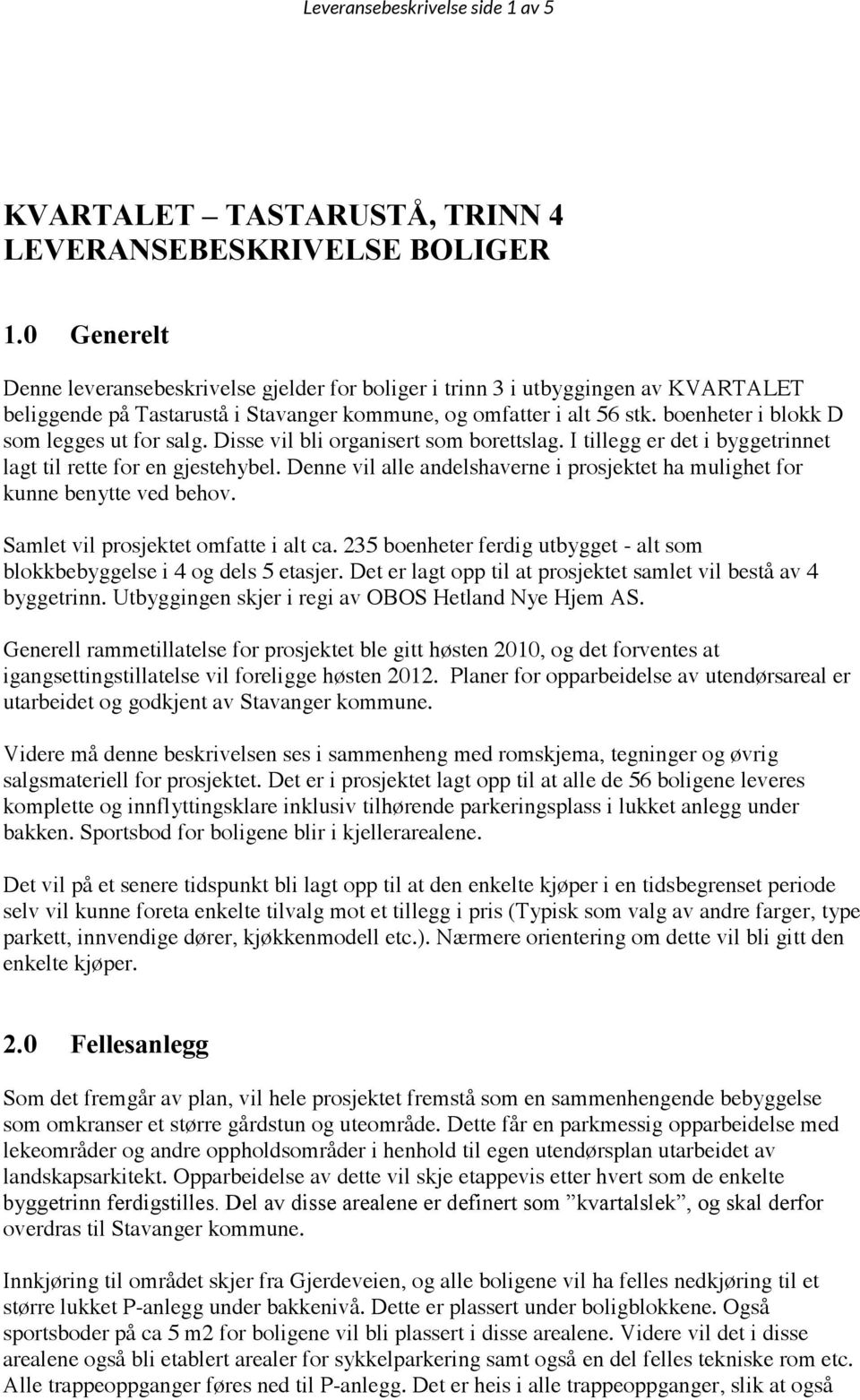 boenheter i blokk D som legges ut for salg. Disse vil bli organisert som borettslag. I tillegg er det i byggetrinnet lagt til rette for en gjestehybel.