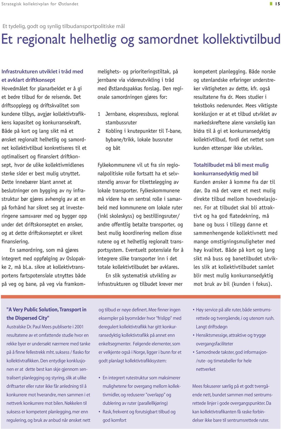 Både på kort og lang sikt må et ønsket regionalt helhetlig og samordnet kollektivtilbud konkretiseres til et optimalisert og finansiert driftkonsept, hvor de ulike kollektivmidlenes sterke sider er