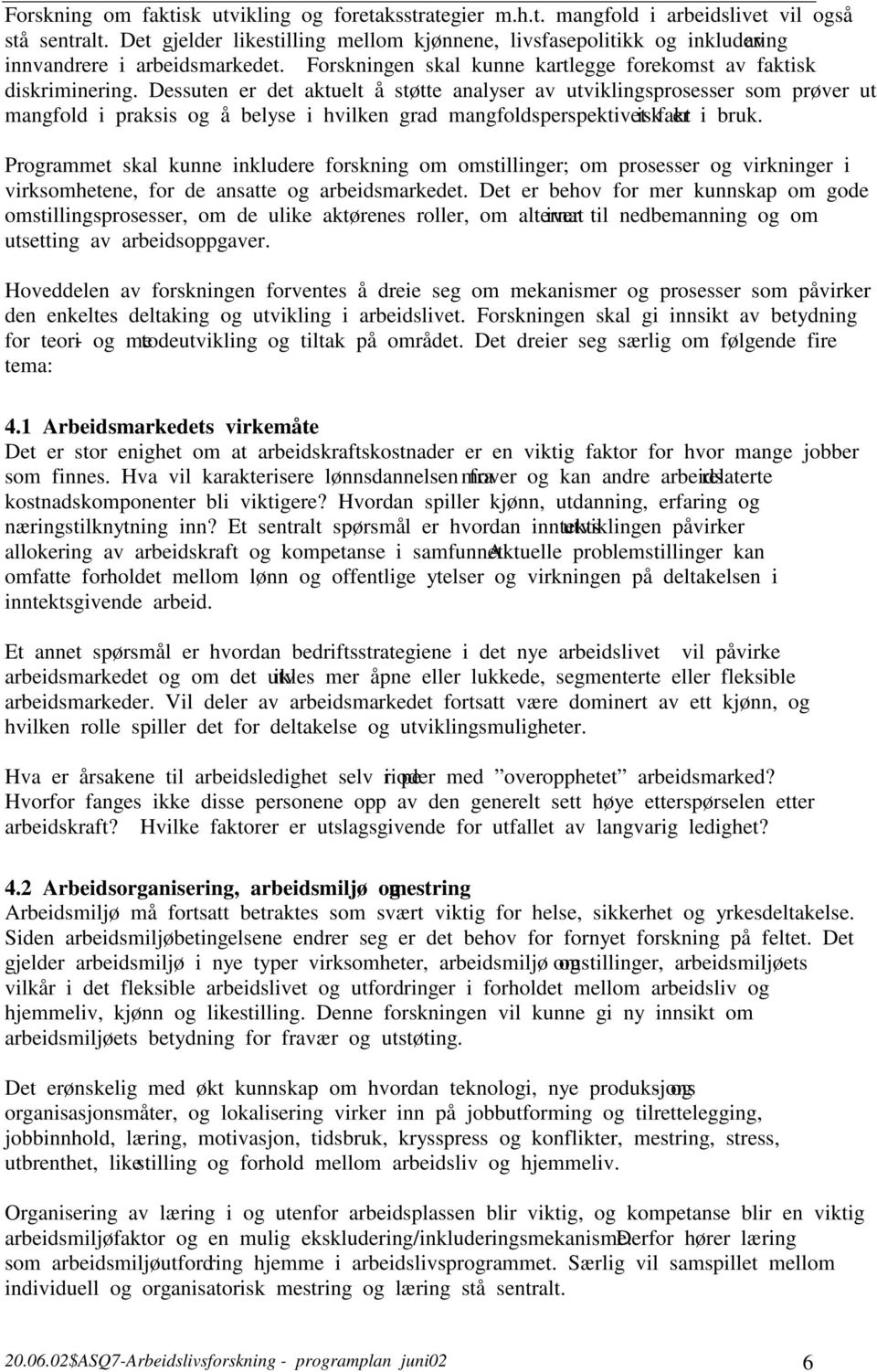 Dessuten er det aktuelt å støtte analyser av utviklingsprosesser som prøver ut mangfold i praksis og å belyse i hvilken grad mangfoldsperspektivet faktisk er i bruk.