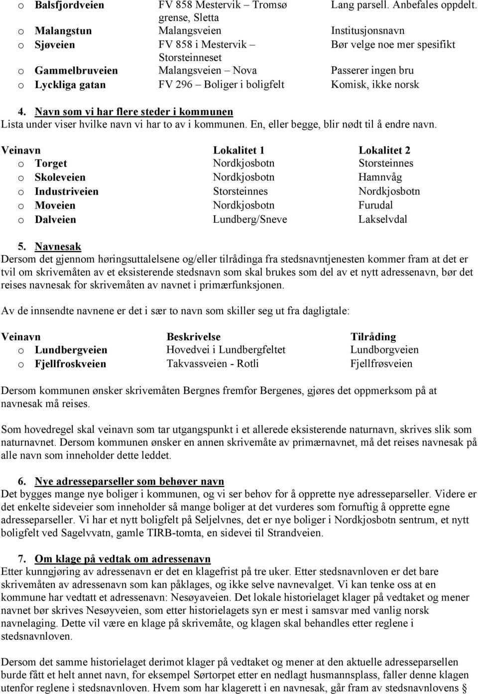 gatan FV 296 Boliger i boligfelt Komisk, ikke norsk 4. Navn som vi har flere steder i kommunen Lista under viser hvilke navn vi har to av i kommunen. En, eller begge, blir nødt til å endre navn.