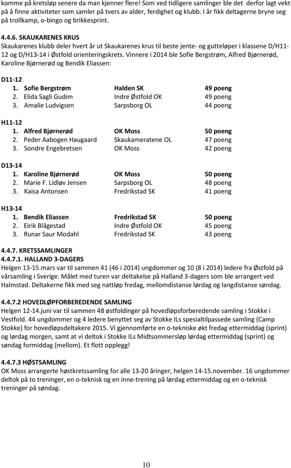 SKAUKARENES KRUS Skaukarenes klubb deler hvert år ut Skaukarenes krus til beste jente- og gutteløper i klassene D/H11-12 og D/H13-14 i Østfold orienteringskrets.