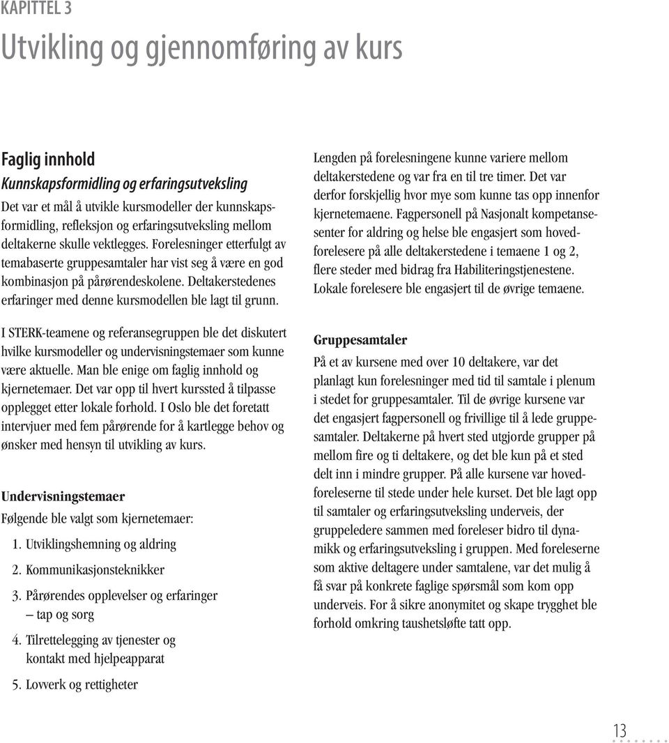 Deltakerstedenes erfaringer med denne kursmodellen ble lagt til grunn. I STERK-teamene og referansegruppen ble det diskutert hvilke kursmodeller og undervisningstemaer som kunne være aktuelle.