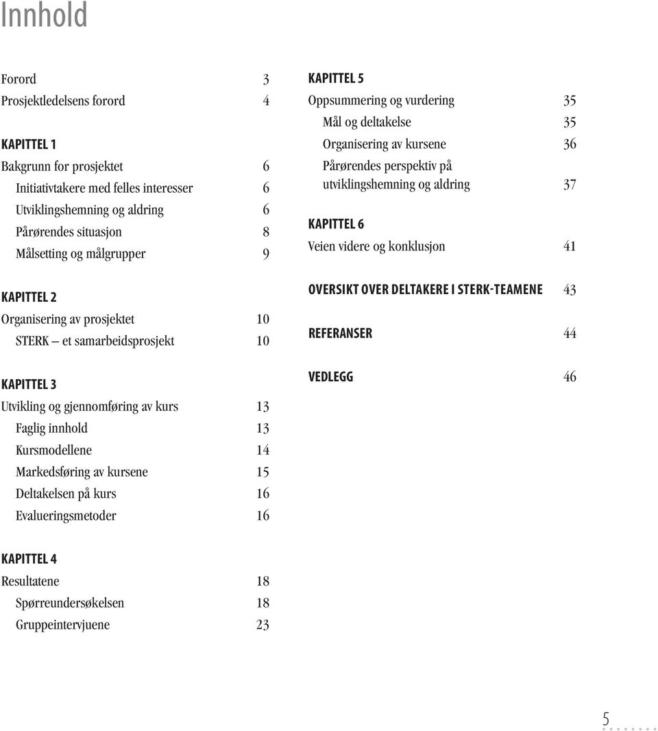 kursene 15 Deltakelsen på kurs 16 Evalueringsmetoder 16 KAPITTEL 5 Oppsummering og vurdering 35 Mål og deltakelse 35 Organisering av kursene 36 Pårørendes perspektiv på utviklingshemning